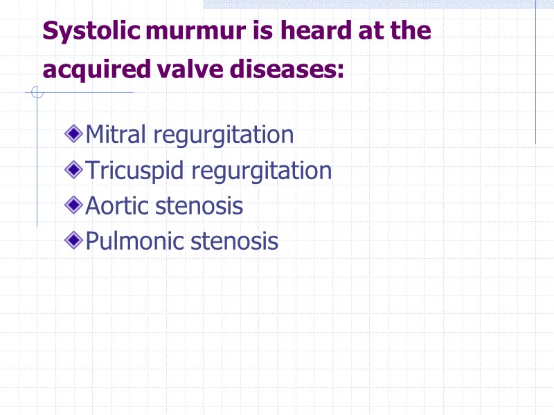 Systolic murmur is heard at the acquired valve diseases:  Mitral regurgitation Tricuspid regurgitation